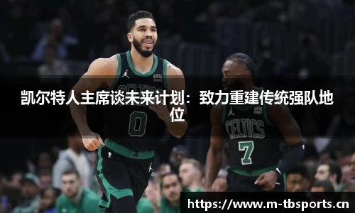 凯尔特人主席谈未来计划：致力重建传统强队地位