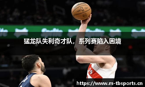 猛龙队失利奇才队，系列赛陷入困境