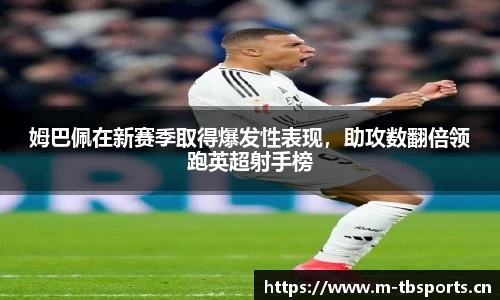 姆巴佩在新赛季取得爆发性表现，助攻数翻倍领跑英超射手榜