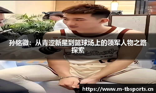 孙铭徽：从青涩新星到篮球场上的领军人物之路探索