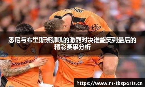 悉尼与布里斯班狮吼的激烈对决谁能笑到最后的精彩赛事分析