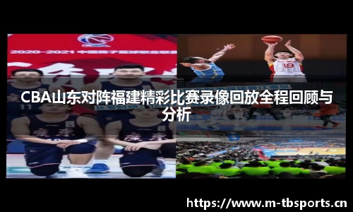 CBA山东对阵福建精彩比赛录像回放全程回顾与分析