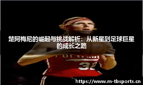 楚阿梅尼的崛起与挑战解析：从新星到足球巨星的成长之路