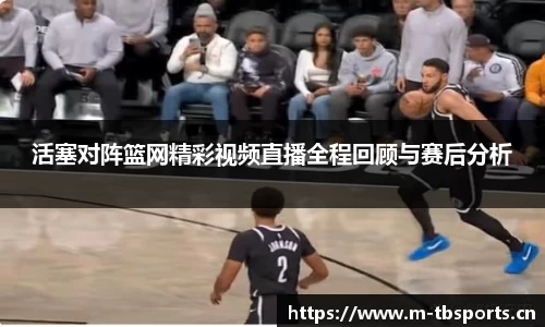 活塞对阵篮网精彩视频直播全程回顾与赛后分析