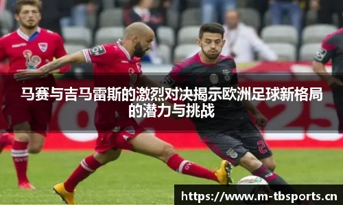 马赛与吉马雷斯的激烈对决揭示欧洲足球新格局的潜力与挑战