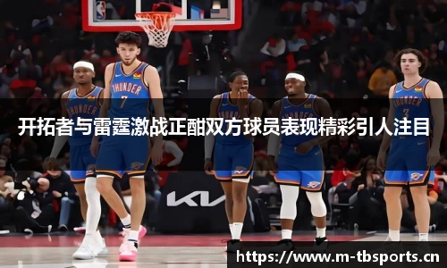开拓者与雷霆激战正酣双方球员表现精彩引人注目