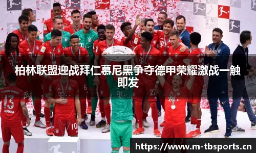 柏林联盟迎战拜仁慕尼黑争夺德甲荣耀激战一触即发