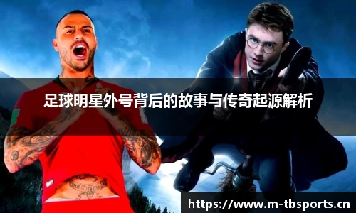 足球明星外号背后的故事与传奇起源解析