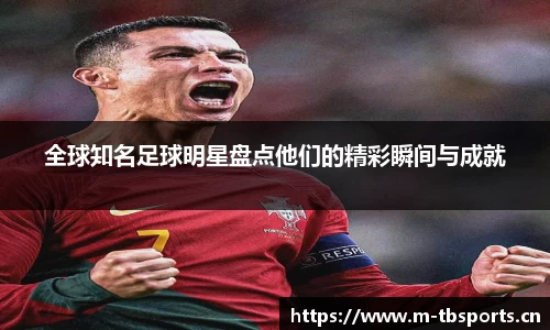 全球知名足球明星盘点他们的精彩瞬间与成就